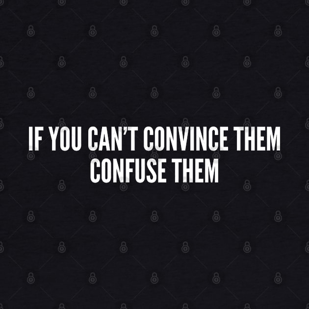 Witty Life Advice - If You Can't Convice Them Confuse Them - Funny Internet Joke Slogan Statement Humor by sillyslogans